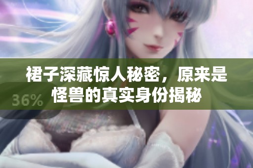 裙子深藏惊人秘密，原来是怪兽的真实身份揭秘