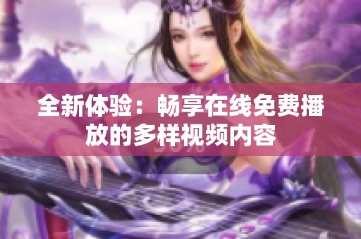 全新体验：畅享在线免费播放的多样视频内容