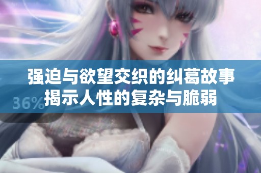 强迫与欲望交织的纠葛故事揭示人性的复杂与脆弱