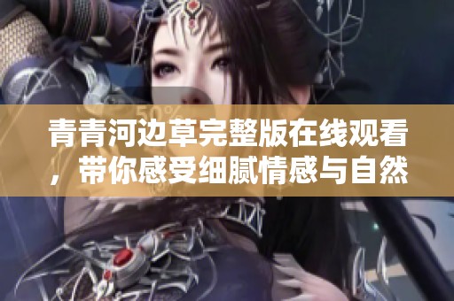 青青河边草完整版在线观看，带你感受细腻情感与自然之美