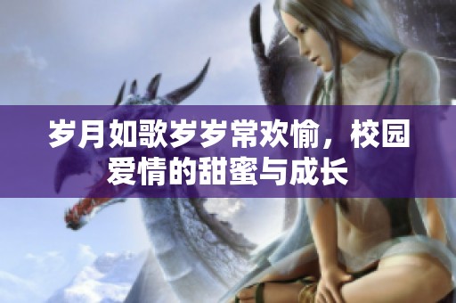 岁月如歌岁岁常欢愉，校园爱情的甜蜜与成长