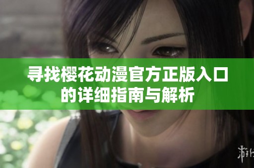 寻找樱花动漫官方正版入口的详细指南与解析