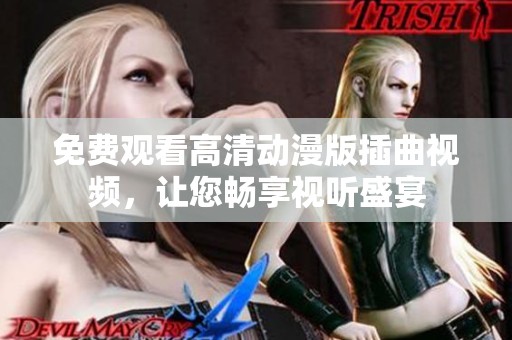 免费观看高清动漫版插曲视频，让您畅享视听盛宴