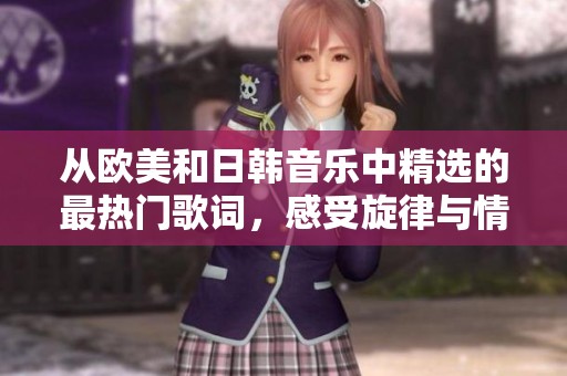 从欧美和日韩音乐中精选的最热门歌词，感受旋律与情感的交织