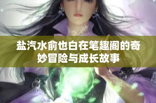 盐汽水俞也白在笔趣阁的奇妙冒险与成长故事