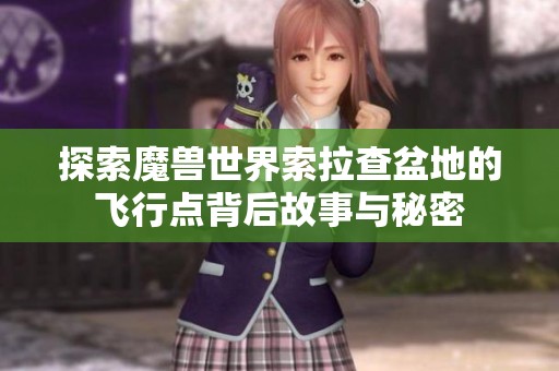 探索魔兽世界索拉查盆地的飞行点背后故事与秘密