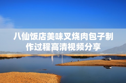 八仙饭店美味叉烧肉包子制作过程高清视频分享