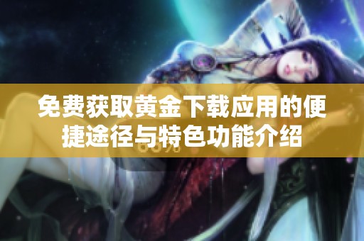 免费获取黄金下载应用的便捷途径与特色功能介绍