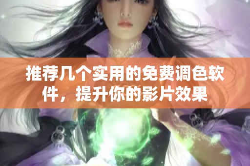 推荐几个实用的免费调色软件，提升你的影片效果