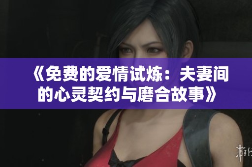 《免费的爱情试炼：夫妻间的心灵契约与磨合故事》
