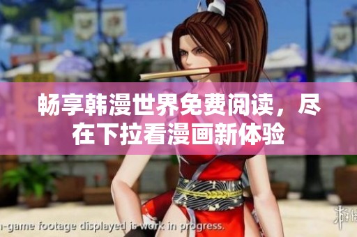 畅享韩漫世界免费阅读，尽在下拉看漫画新体验