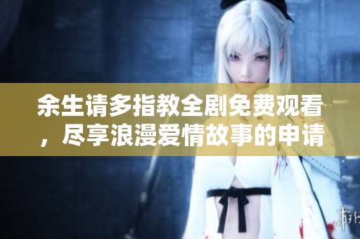余生请多指教全剧免费观看，尽享浪漫爱情故事的申请