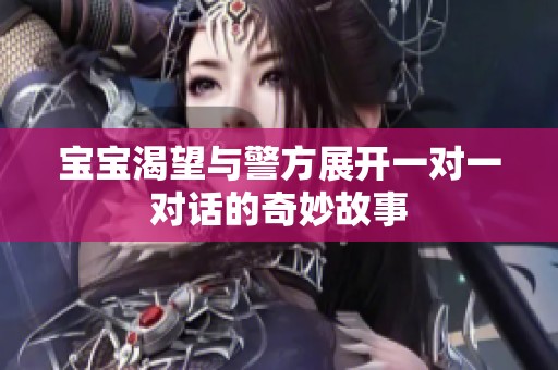 宝宝渴望与警方展开一对一对话的奇妙故事