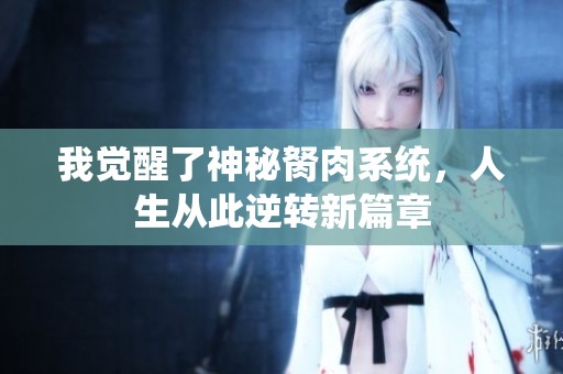 我觉醒了神秘胬肉系统，人生从此逆转新篇章