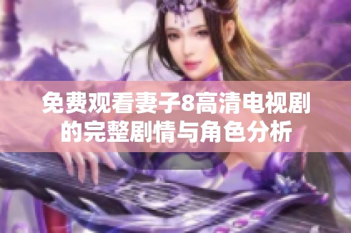 免费观看妻子8高清电视剧的完整剧情与角色分析