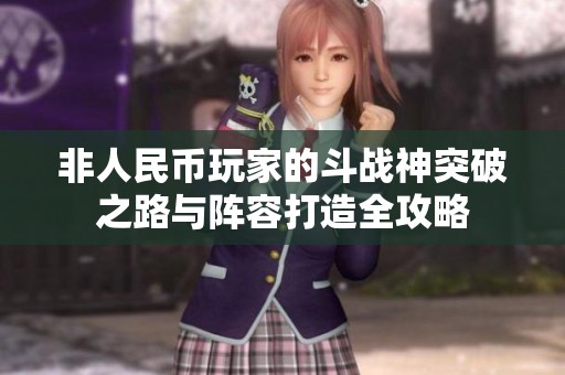 非人民币玩家的斗战神突破之路与阵容打造全攻略