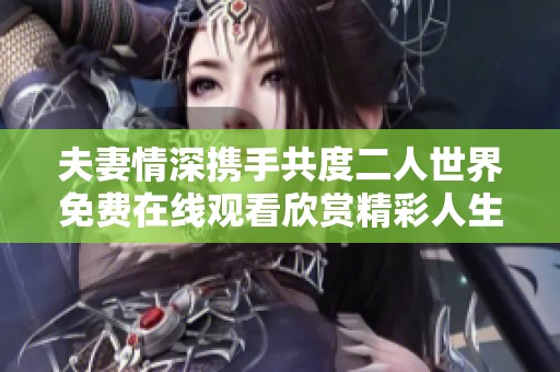 夫妻情深携手共度二人世界免费在线观看欣赏精彩人生