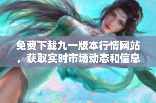 免费下载九一版本行情网站，获取实时市场动态和信息