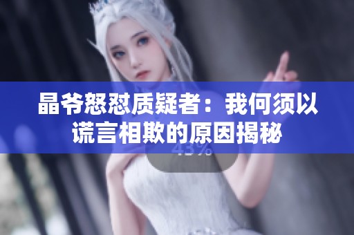 晶爷怒怼质疑者：我何须以谎言相欺的原因揭秘
