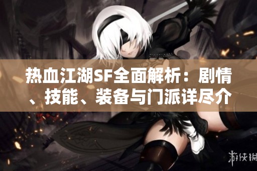 热血江湖SF全面解析：剧情、技能、装备与门派详尽介绍