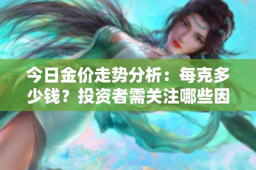 今日金价走势分析：每克多少钱？投资者需关注哪些因素？