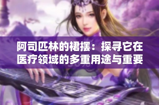 阿司匹林的裙摆：探寻它在医疗领域的多重用途与重要性