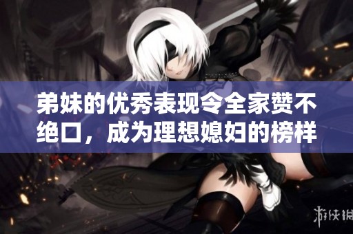 弟妹的优秀表现令全家赞不绝口，成为理想媳妇的榜样
