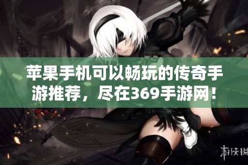 苹果手机可以畅玩的传奇手游推荐，尽在369手游网！