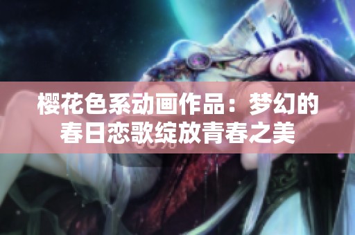 樱花色系动画作品：梦幻的春日恋歌绽放青春之美
