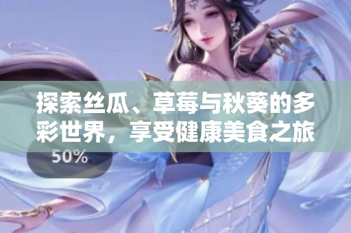 探索丝瓜、草莓与秋葵的多彩世界，享受健康美食之旅