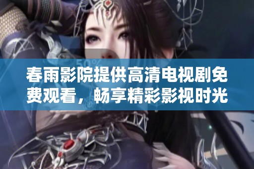 春雨影院提供高清电视剧免费观看，畅享精彩影视时光