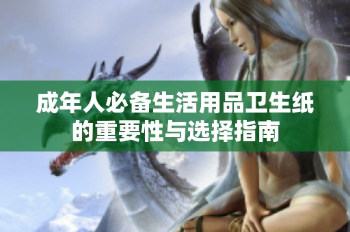 成年人必备生活用品卫生纸的重要性与选择指南