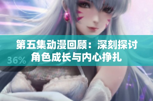 第五集动漫回顾：深刻探讨角色成长与内心挣扎