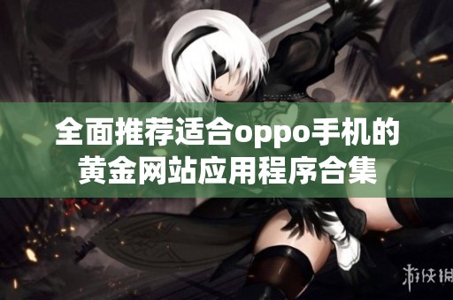 全面推荐适合oppo手机的黄金网站应用程序合集