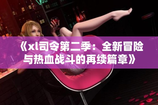 《xl司令第二季：全新冒险与热血战斗的再续篇章》