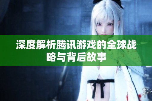 深度解析腾讯游戏的全球战略与背后故事