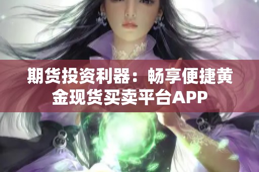 期货投资利器：畅享便捷黄金现货买卖平台APP
