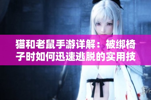 猫和老鼠手游详解：被绑椅子时如何迅速逃脱的实用技巧