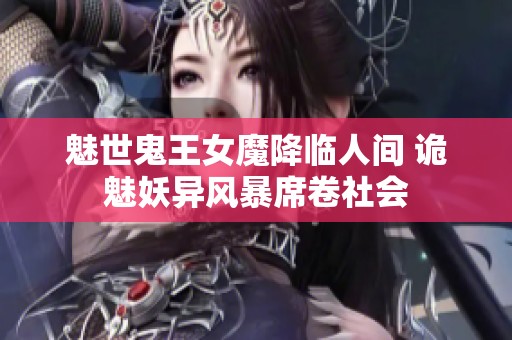 魅世鬼王女魔降临人间 诡魅妖异风暴席卷社会