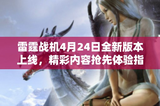 雷霆战机4月24日全新版本上线，精彩内容抢先体验指南