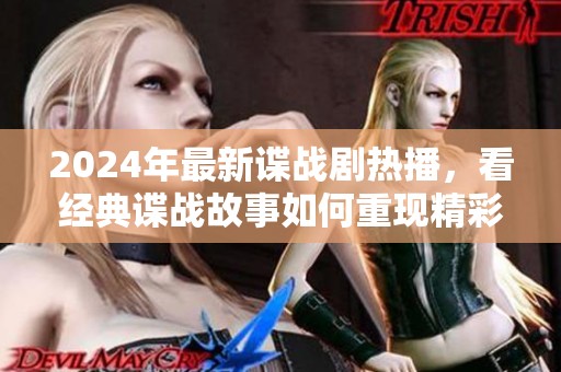 2024年最新谍战剧热播，看经典谍战故事如何重现精彩