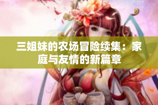 三姐妹的农场冒险续集：家庭与友情的新篇章