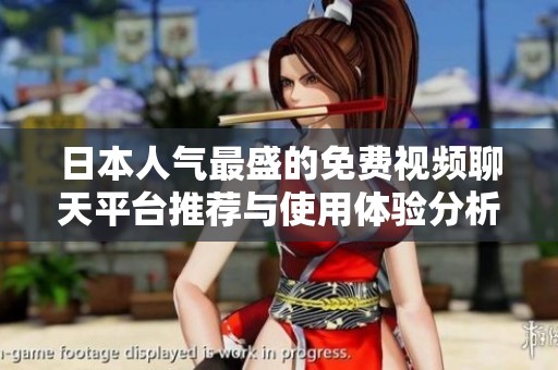 日本人气最盛的免费视频聊天平台推荐与使用体验分析