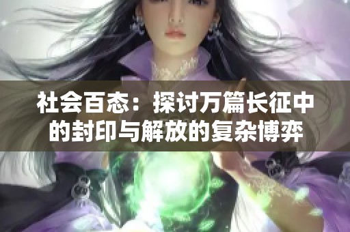 社会百态：探讨万篇长征中的封印与解放的复杂博弈