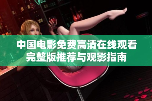 中国电影免费高清在线观看完整版推荐与观影指南