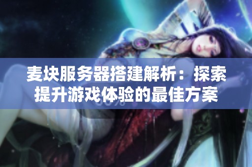 麦块服务器搭建解析：探索提升游戏体验的最佳方案