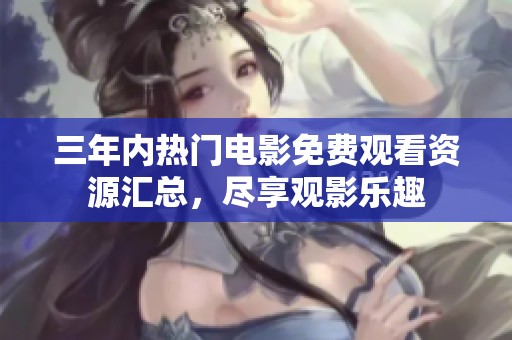 三年内热门电影免费观看资源汇总，尽享观影乐趣