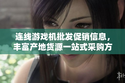 连线游戏机批发促销信息，丰富产地货源一站式采购方案