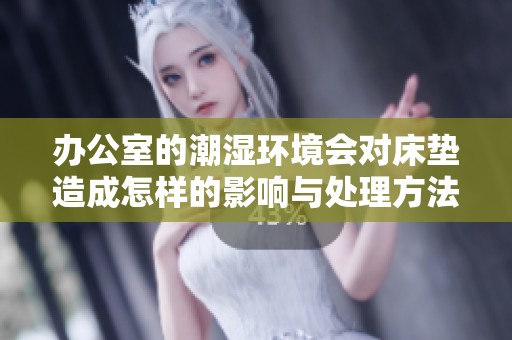 办公室的潮湿环境会对床垫造成怎样的影响与处理方法