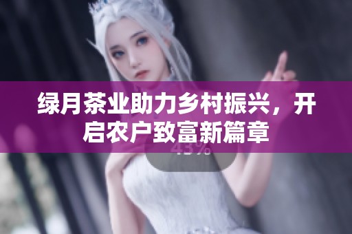 绿月茶业助力乡村振兴，开启农户致富新篇章